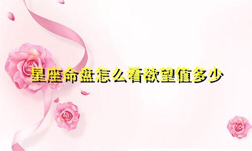 星座命盘怎么看欲望值多少