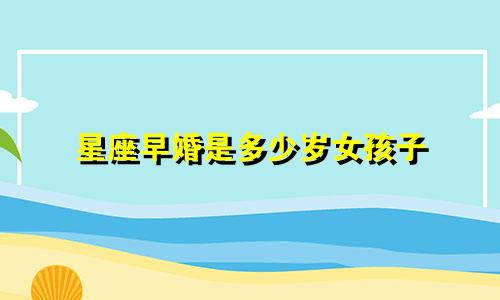星座早婚是多少岁女孩子