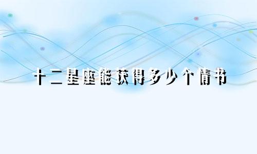 十二星座能获得多少个情书