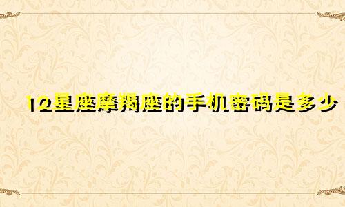 12星座摩羯座的手机密码是多少