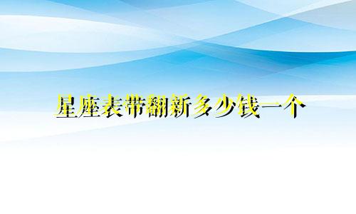 星座表带翻新多少钱一个