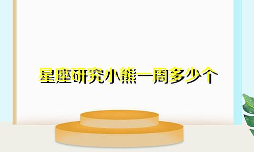 星座研究小熊一周多少个