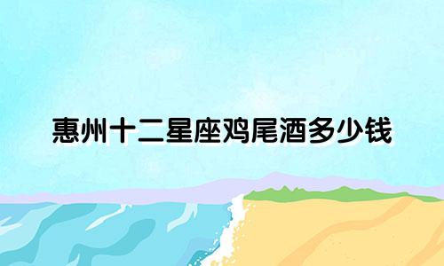 惠州十二星座鸡尾酒多少钱