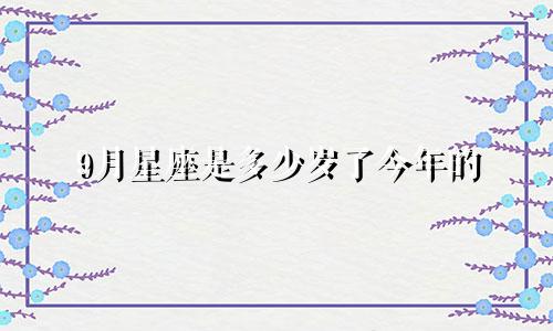 9月星座是多少岁了今年的