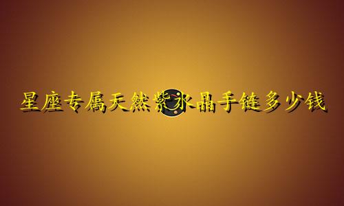 星座专属天然紫水晶手链多少钱