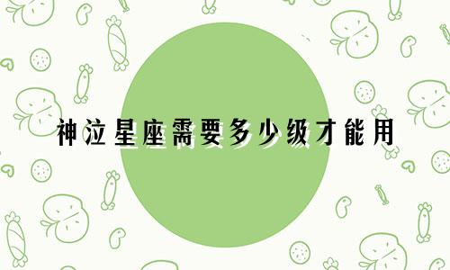 神泣星座需要多少级才能用