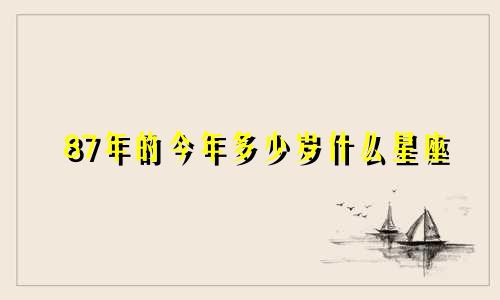 87年的今年多少岁什么星座