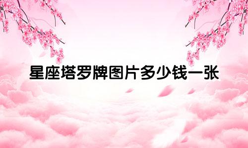 星座塔罗牌图片多少钱一张