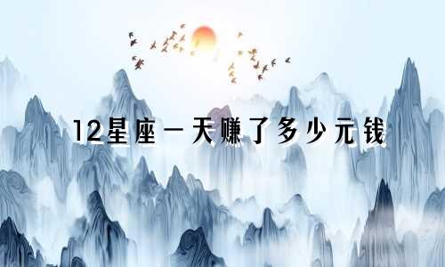 12星座一天赚了多少元钱