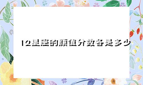 12星座的颜值分数各是多少