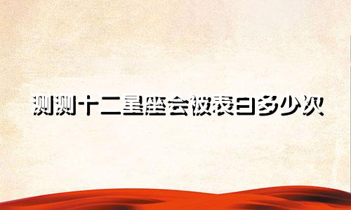 测测十二星座会被表白多少次