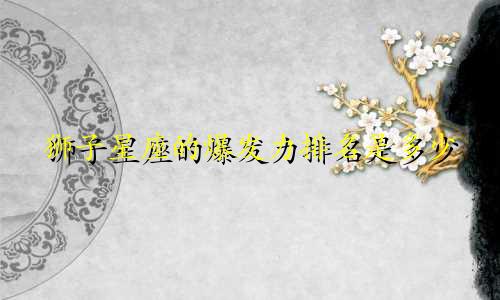 狮子星座的爆发力排名是多少