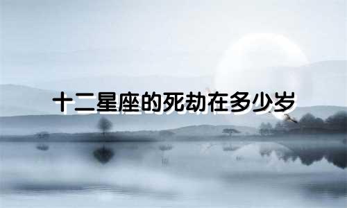 十二星座的死劫在多少岁