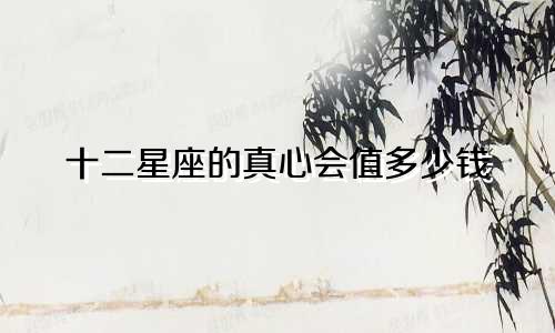 十二星座的真心会值多少钱