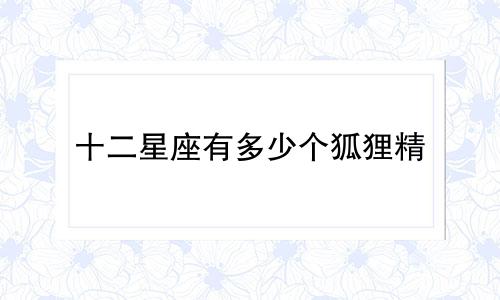 十二星座有多少个狐狸精