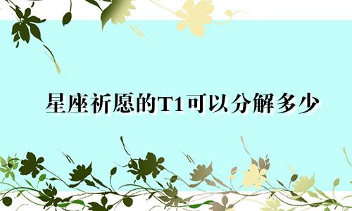 星座祈愿的T1可以分解多少