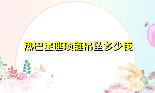 热巴星座项链吊坠多少钱