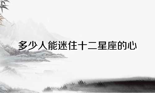多少人能迷住十二星座的心