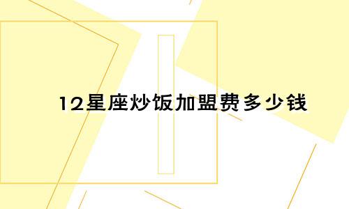 12星座炒饭加盟费多少钱