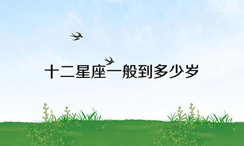 十二星座一般到多少岁