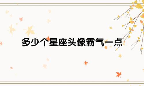 多少个星座头像霸气一点