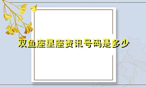 双鱼座星座资讯号码是多少