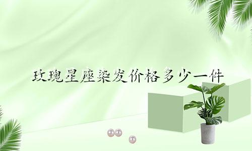 玫瑰星座染发价格多少一件