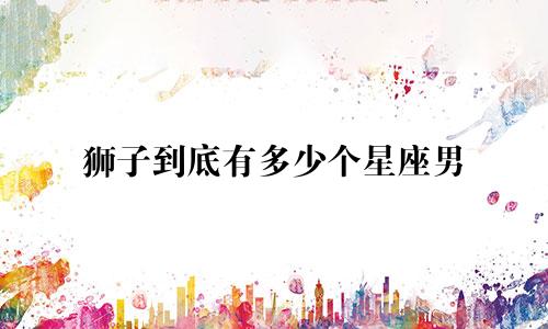 狮子到底有多少个星座男