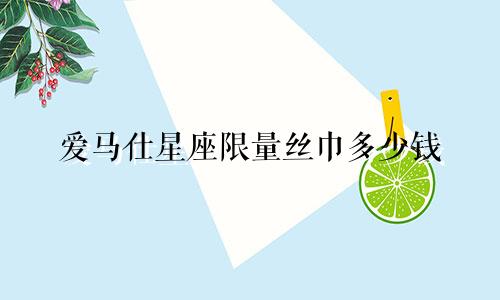 爱马仕星座限量丝巾多少钱