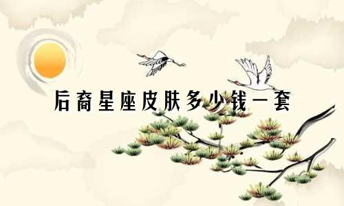 后裔星座皮肤多少钱一套