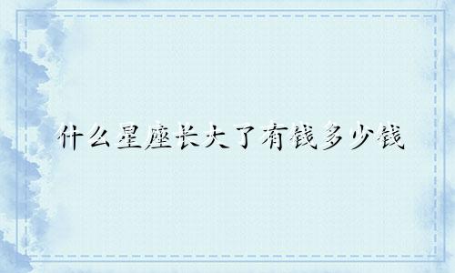 什么星座长大了有钱多少钱