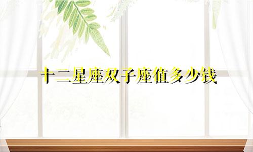 十二星座双子座值多少钱