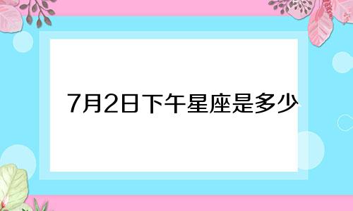 7月2日下午星座是多少