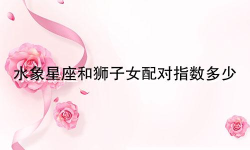 水象星座和狮子女配对指数多少