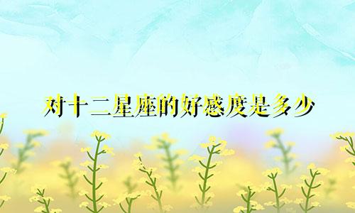 对十二星座的好感度是多少
