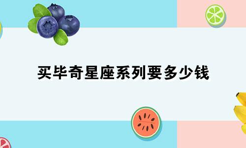 买毕奇星座系列要多少钱