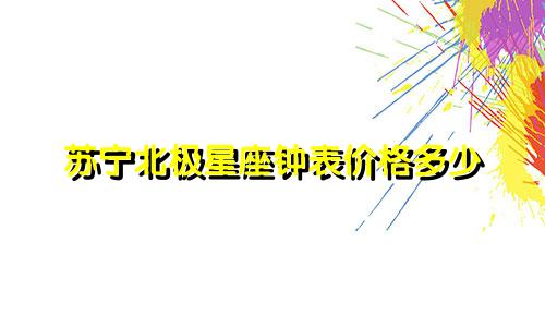 苏宁北极星座钟表价格多少