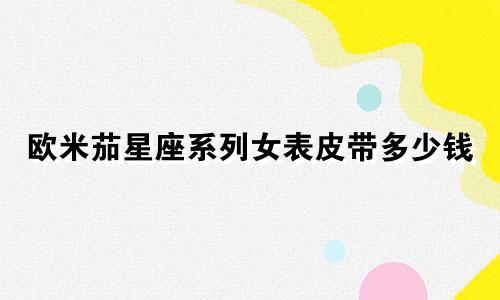 欧米茄星座系列女表皮带多少钱
