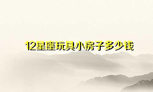 12星座玩具小房子多少钱