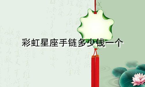 彩虹星座手链多少钱一个