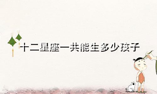 十二星座一共能生多少孩子