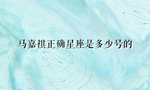 马嘉祺正确星座是多少号的