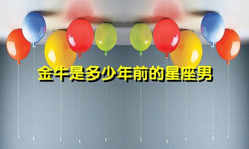 金牛是多少年前的星座男