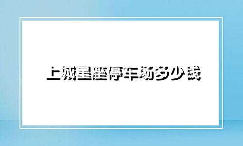上城星座停车场多少钱