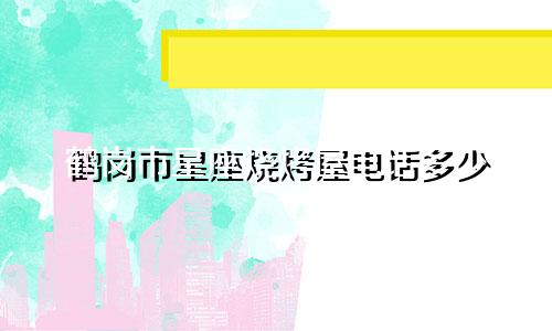 鹤岗市星座烧烤屋电话多少