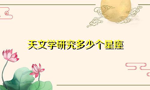 天文学研究多少个星座