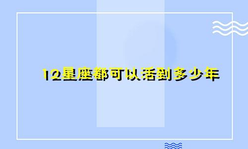 12星座都可以活到多少年