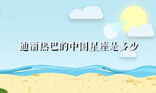 迪丽热巴的中国星座是多少