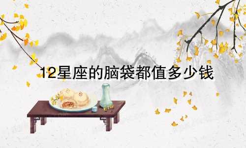 12星座的脑袋都值多少钱