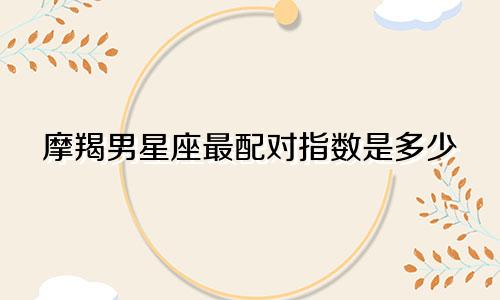 摩羯男星座最配对指数是多少